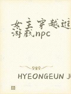 女主穿越进18游戏npc