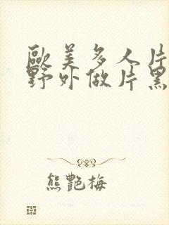 欧美多人片高潮野外做片黑人封面