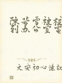 陈若雪被校长抱到办公室电影