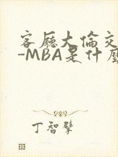 客厅大伦交侩H-MBA是什么