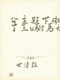 公主殿下微臣馋了玉u驸马姓傅