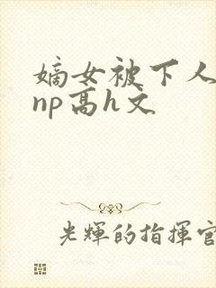 嫡女被下人凌虐np高h文