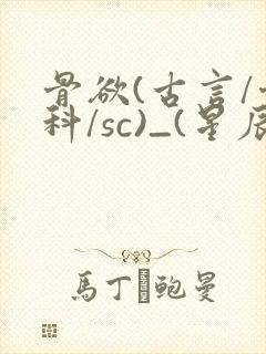 骨欲(古言/骨科/sc)_(星辰鲸落)_最新章