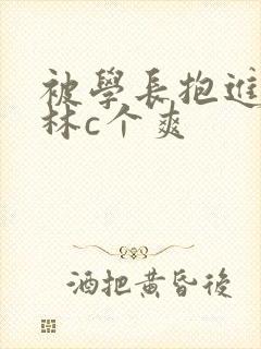 被学长抱进小树林c个爽