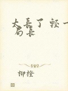 太长了 轻一点 局长