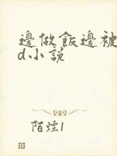 边做饭边被躁bd小说