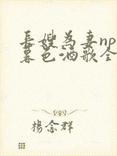 长嫂为妻npn暮色酒歌全文免费阅读笔趣阁