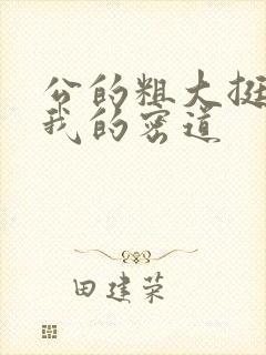 公的粗大挺进了我的密道