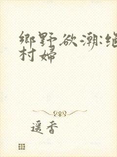乡野欲潮:绝色村妇