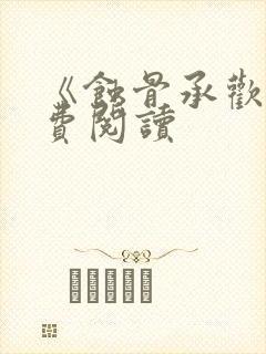 《蚀骨承欢》免费阅读