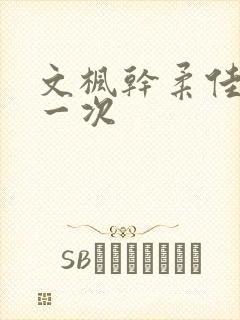 文枫干柔佳的第一次