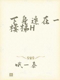 下身连在一起上楼梯H