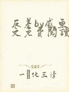 反差by咸鱼全文免费阅读笔趣阁
