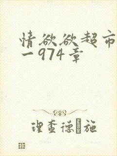 情欲欲超市之1一974章
