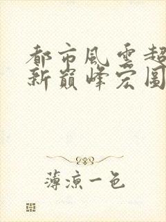 都市风云超前更新巅峰宏图笔趣阁