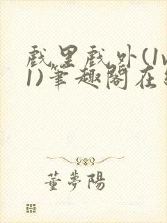 戏里戏外(1v1)笔趣阁在线阅读