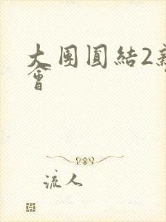 大团圆结2亲情会
