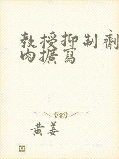 教授抑制剂要吗肉扩写