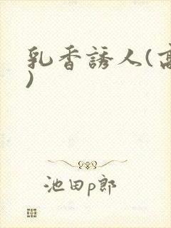 乳香诱人(高h)