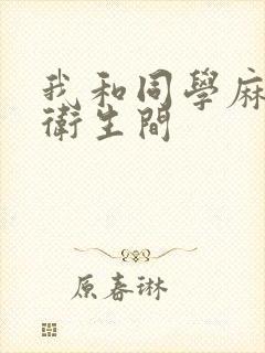 我和同学麻麻在卫生间