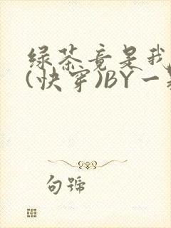 绿茶竟是我自己(快穿)BY一颗栗子