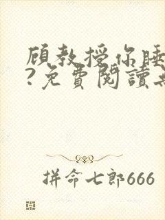 顾教授你睡了吗?免费阅读无弹窗