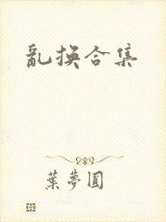 乱换合集