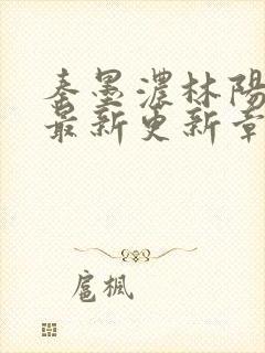 秦墨浓林阳免费最新更新章节