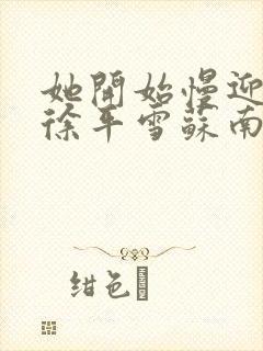 她开始慢迎迎合徐平雪苏南风