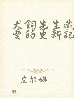 犬饲先生藏不住爱的更新记录