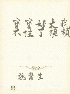 宝宝好大我都握不住了视频