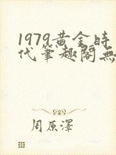 1979黄金时代笔趣阁无弹窗无错版