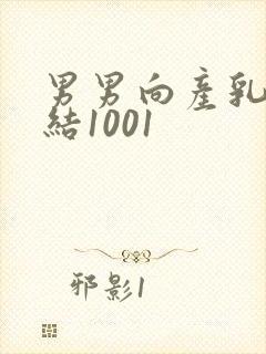 男男向产乳文小结1001