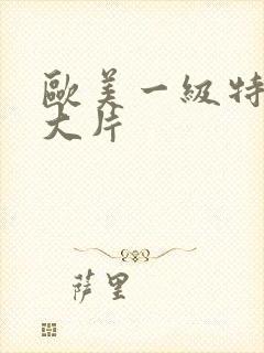 欧美一级特黄a大片