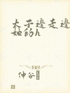 太子边走边挺进她的h