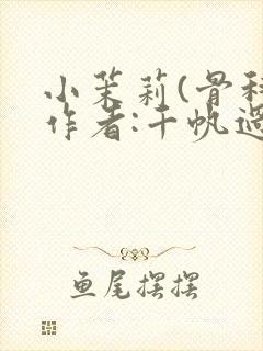 小茉莉(骨科)作者:千帆过尽