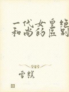 一代女皇绝版与和尚的区别