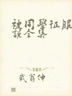 被同学征服的小说全集