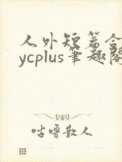 人外短篇合集bycplus笔趣阁