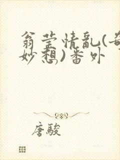 翁莹情乱(奇思妙想)番外