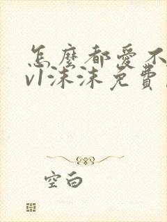 怎么都爱不够1v1沫沫免费阅读