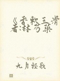 《香软玉滑》作者:林芍药
