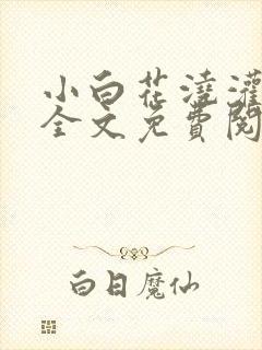 小白花浇灌日常全文免费阅读