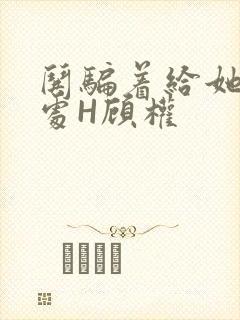 哄骗着给她破了处H顾权