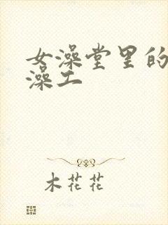 女澡堂里的男搓澡工