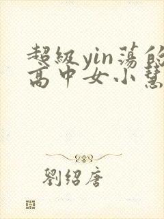 超级yin荡的高中女小慧