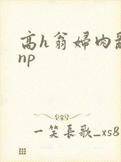 高h翁妇肉乱文np
