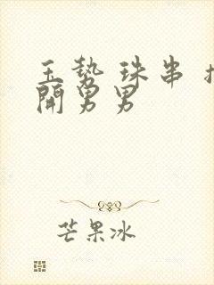 玉势 珠串 撑开男男