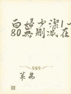 白妇少洁1～180无删减在线阅读