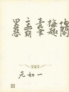 男主青梅但是个恶霸笔趣阁